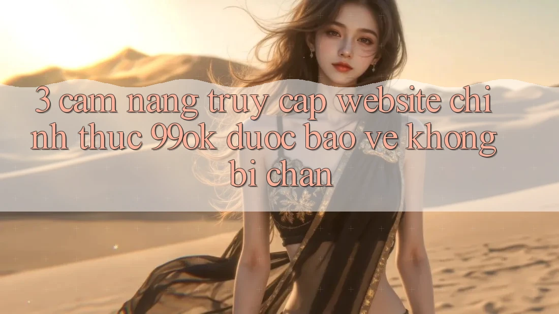 3. Cẩm nang Truy Cập Website Chính Thức 99ok Được bảo vệ, Không Bị Chặn 3. Cẩm nang Truy Cập Website Chính Thức 99ok Được bảo vệ, Không Bị Chặn