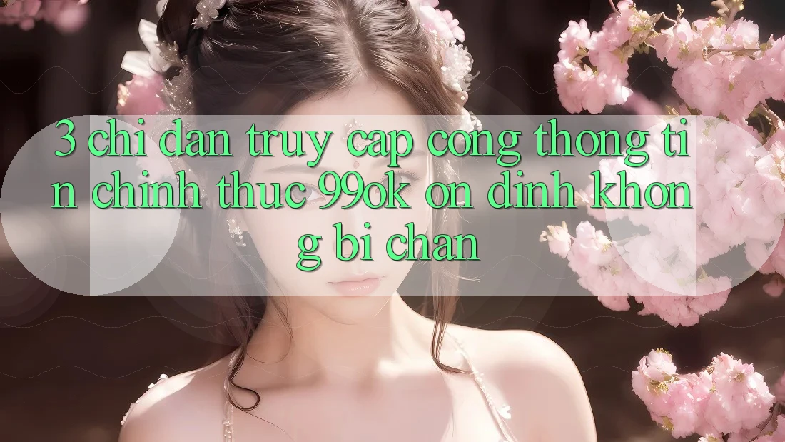 3. Chỉ dẫn Truy Cập Cổng thông tin Chính Thức 99ok Ổn định, Không Bị Chặn 3. Chỉ dẫn Truy Cập Cổng thông tin Chính Thức 99ok Ổn định, Không Bị Chặn