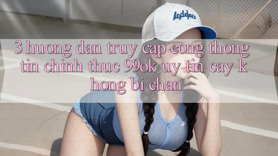 3. Hướng Dẫn Truy Cập Cổng thông tin Chính Thức 99ok Uy tín cậy, Không Bị Chặn