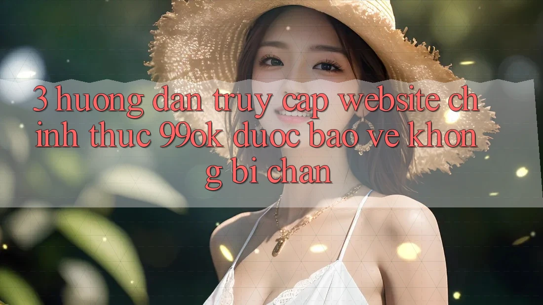 3. Hướng Dẫn Truy Cập Website Chính Thức 99ok Được bảo vệ, Không Bị Chặn 3. Hướng Dẫn Truy Cập Website Chính Thức 99ok Được bảo vệ, Không Bị Chặn