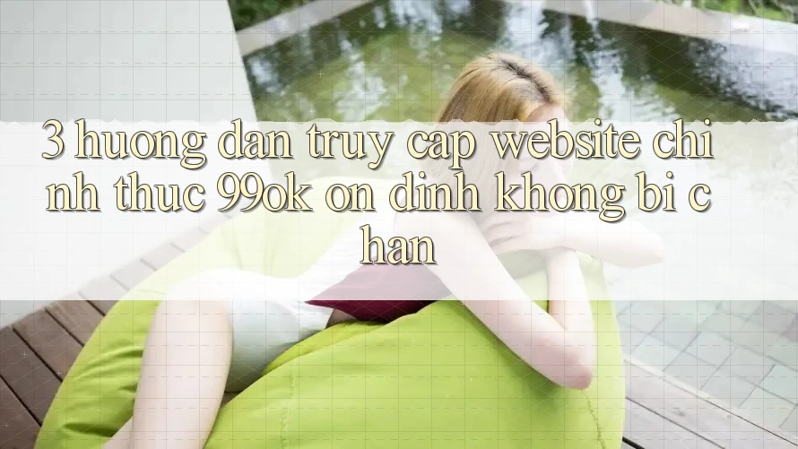 3. Hướng Dẫn Truy Cập Website Chính Thức 99ok Ổn định, Không Bị Chặn 3. Hướng Dẫn Truy Cập Website Chính Thức 99ok Ổn định, Không Bị Chặn