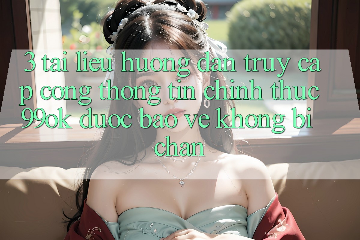 3. Tài liệu hướng dẫn Truy Cập Cổng thông tin Chính Thức 99ok Được bảo vệ, Không Bị Chặn 3. Tài liệu hướng dẫn Truy Cập Cổng thông tin Chính Thức 99ok Được bảo vệ, Không Bị Chặn