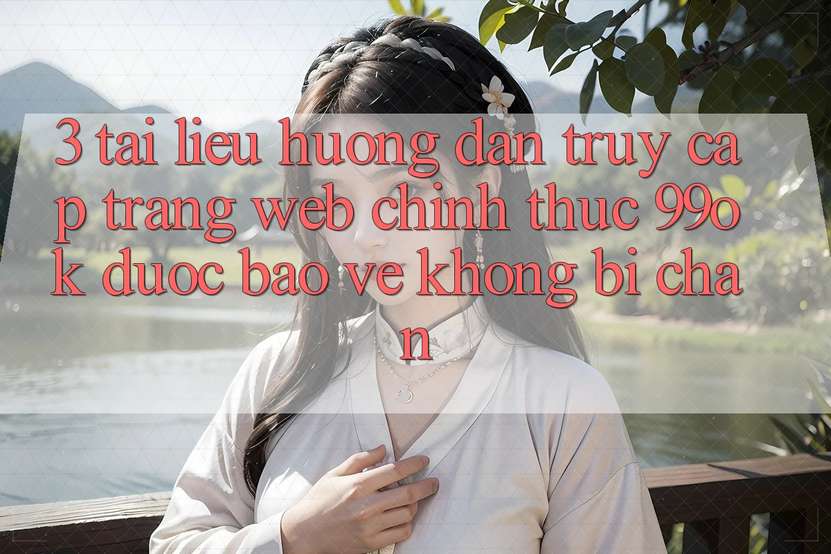 3. Tài liệu hướng dẫn Truy Cập Trang web Chính Thức 99ok Được bảo vệ, Không Bị Chặn