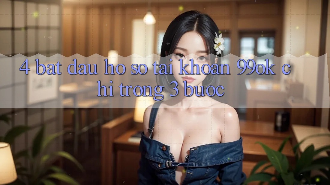 4. Bắt đầu hồ sơ Tài Khoản 99ok Chỉ Trong 3 Bước