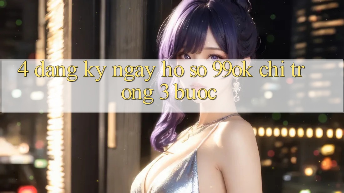 4. Đăng ký ngay Hồ sơ 99ok Chỉ Trong 3 Bước 4. Đăng ký ngay Hồ sơ 99ok Chỉ Trong 3 Bước