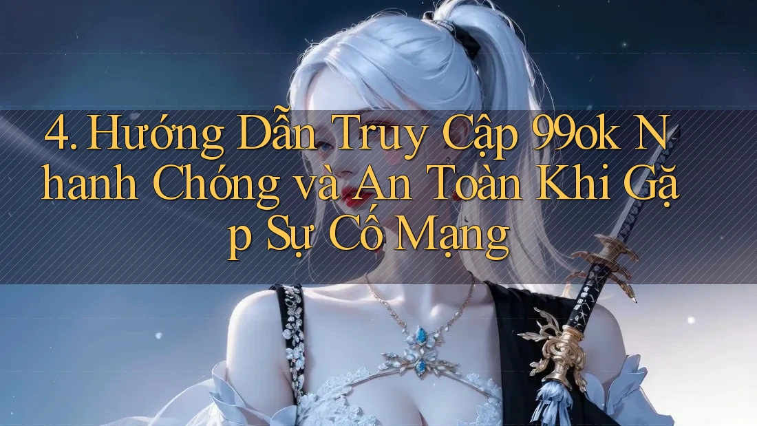 4. Hướng Dẫn Truy Cập 99ok Nhanh Chóng và An Toàn Khi Gặp Sự Cố Mạng 4. Hướng Dẫn Truy Cập 99ok Nhanh Chóng và An Toàn Khi Gặp Sự Cố Mạng