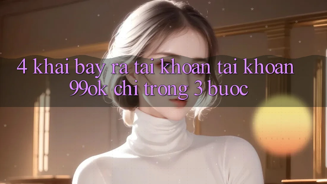 4. Khai bày ra tài khoản Tài Khoản 99ok Chỉ Trong 3 Bước