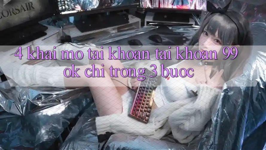 4. Khai mở tài khoản Tài Khoản 99ok Chỉ Trong 3 Bước 4. Khai mở tài khoản Tài Khoản 99ok Chỉ Trong 3 Bước