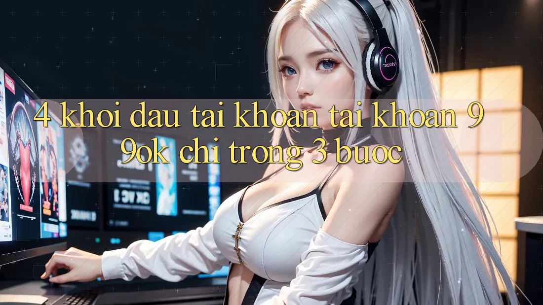 4. Khởi đầu tài khoản Tài Khoản 99ok Chỉ Trong 3 Bước
