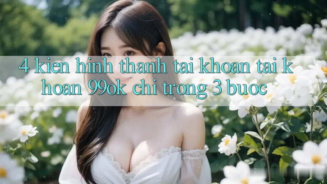 4. Kiến hình thành tài khoản Tài Khoản 99ok Chỉ Trong 3 Bước