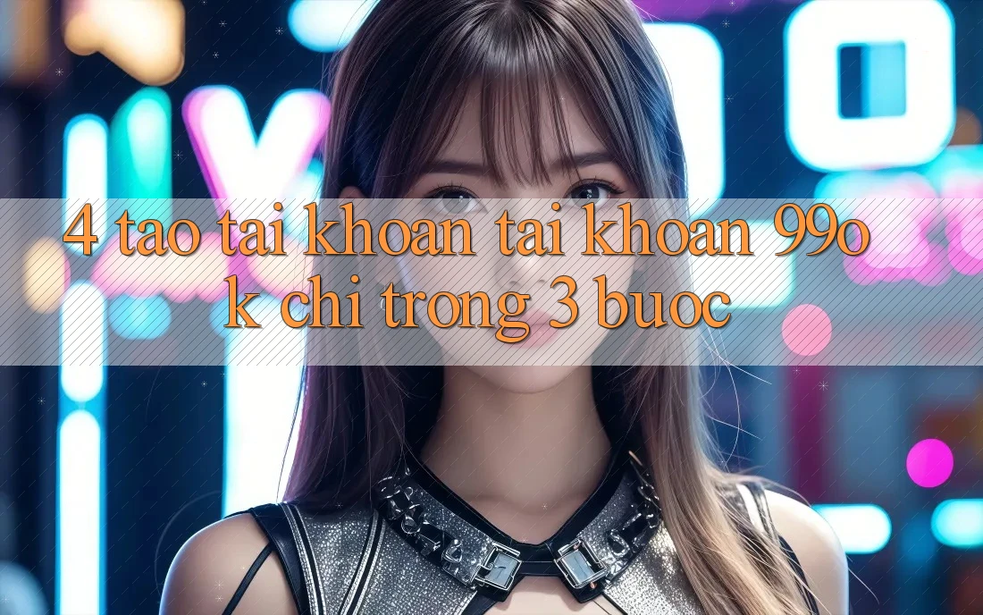 4. Tạo tài khoản Tài Khoản 99ok Chỉ Trong 3 Bước 4. Tạo tài khoản Tài Khoản 99ok Chỉ Trong 3 Bước