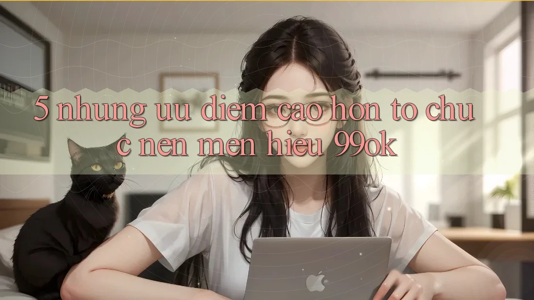 5. Những Ưu Điểm Cao hơn Tổ chức Nên Mến Hiệu 99ok 5. Những Ưu Điểm Cao hơn Tổ chức Nên Mến Hiệu 99ok