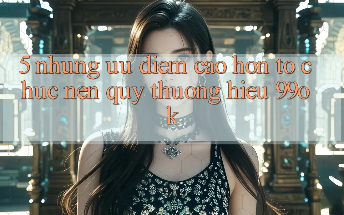 5. Những Ưu Điểm Cao hơn Tổ chức Nên Quý thương Hiệu 99ok 5. Những Ưu Điểm Cao hơn Tổ chức Nên Quý thương Hiệu 99ok