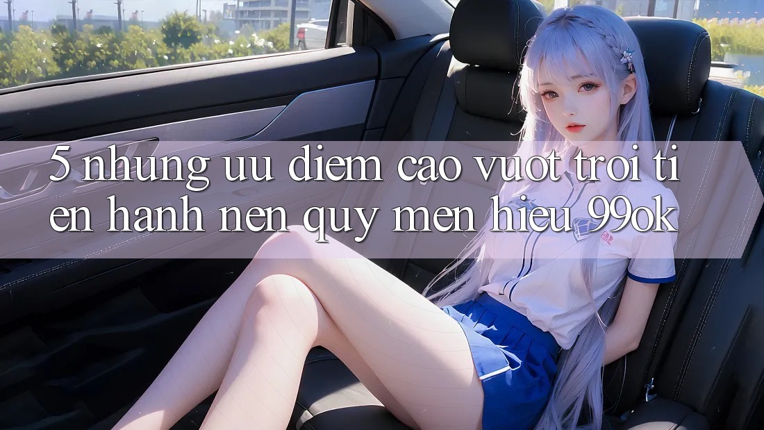 5. Những Ưu Điểm Cao vượt trội Tiến hành Nên Quý mến Hiệu 99ok 5. Những Ưu Điểm Cao vượt trội Tiến hành Nên Quý mến Hiệu 99ok