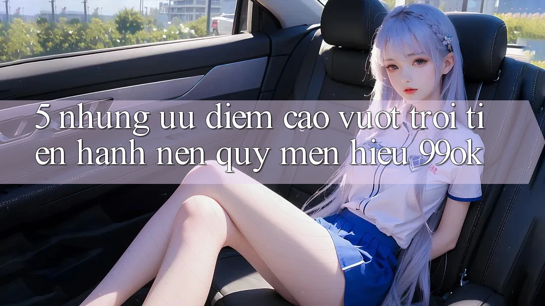 5. Những Ưu Điểm Cao vượt trội Tiến hành Nên Quý mến Hiệu 99ok
