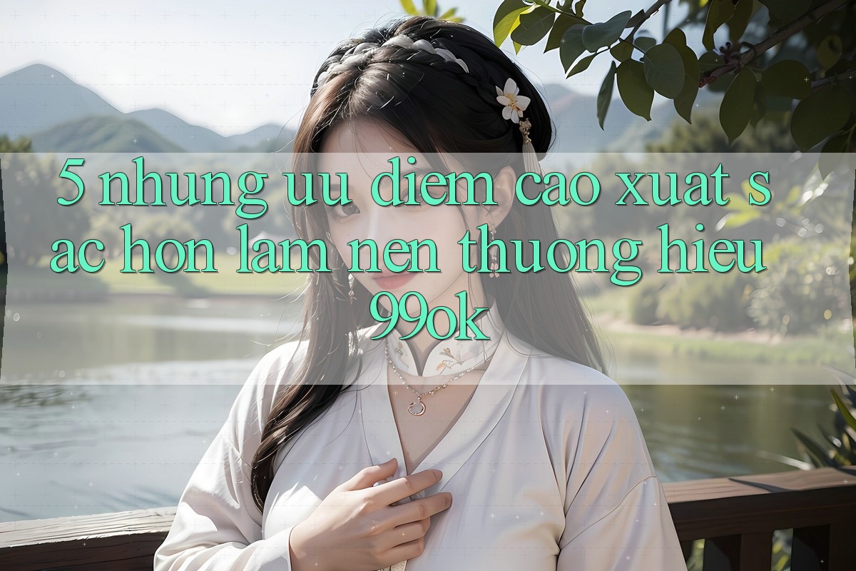 5. Những Ưu Điểm Cao xuất sắc hơn Làm Nên Thương Hiệu 99ok 5. Những Ưu Điểm Cao xuất sắc hơn Làm Nên Thương Hiệu 99ok