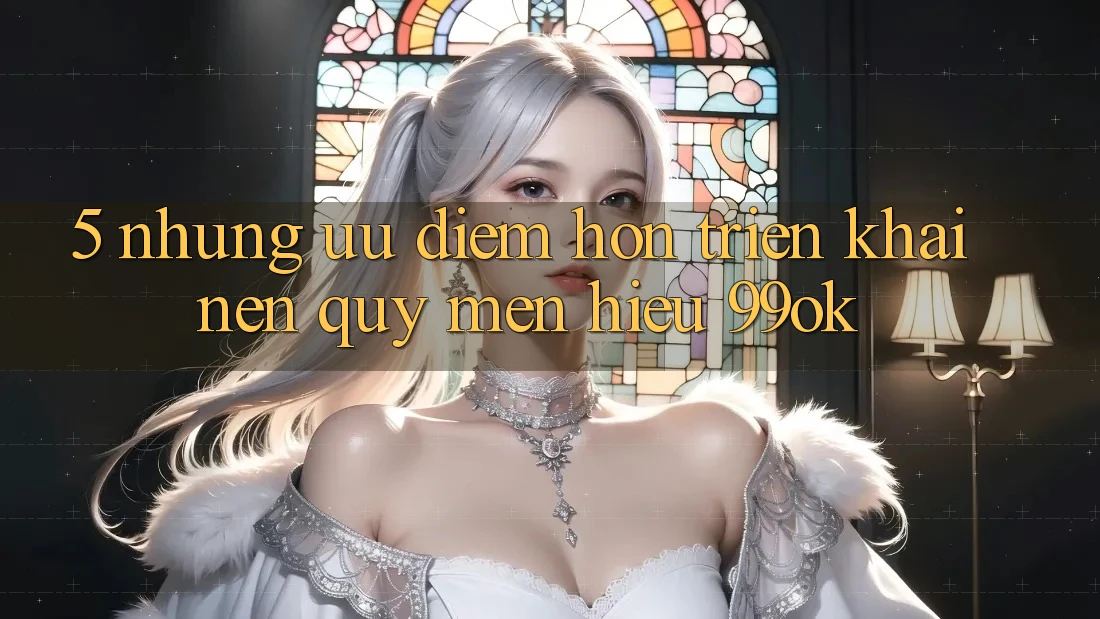 5. Những Ưu Điểm Hơn Triển khai Nên Quý mến Hiệu 99ok 5. Những Ưu Điểm Hơn Triển khai Nên Quý mến Hiệu 99ok
