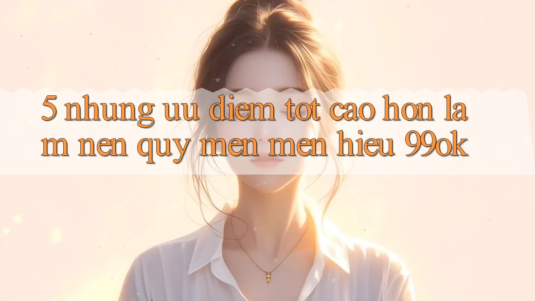 5. Những Ưu Điểm Tốt cao hơn Làm Nên Quý mến mến Hiệu 99ok 5. Những Ưu Điểm Tốt cao hơn Làm Nên Quý mến mến Hiệu 99ok
