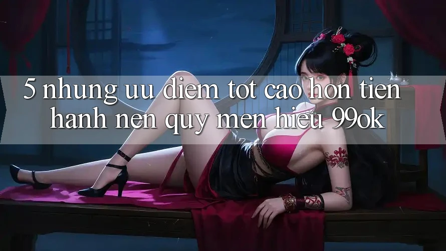 5. Những Ưu Điểm Tốt cao hơn Tiến hành Nên Quý mến Hiệu 99ok 5. Những Ưu Điểm Tốt cao hơn Tiến hành Nên Quý mến Hiệu 99ok