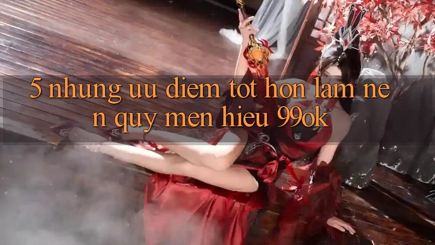 5. Những Ưu Điểm Tốt hơn Làm Nên Quý mến Hiệu 99ok 5. Những Ưu Điểm Tốt hơn Làm Nên Quý mến Hiệu 99ok