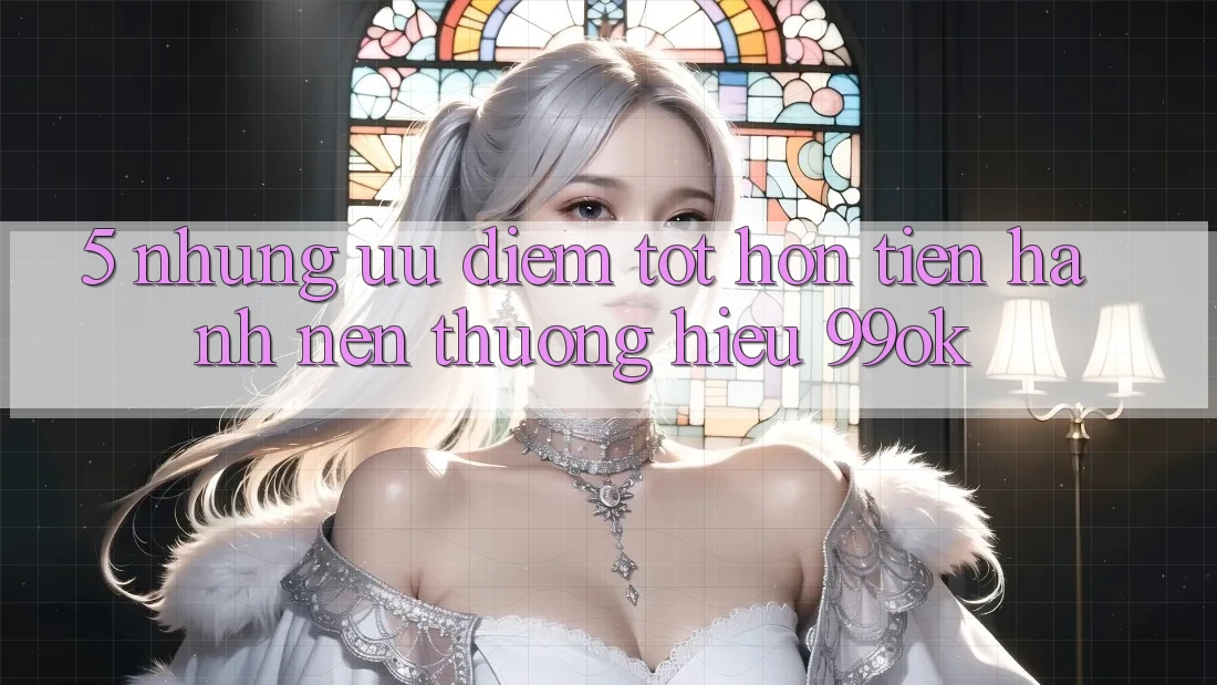 5. Những Ưu Điểm Tốt hơn Tiến hành Nên Thương Hiệu 99ok 5. Những Ưu Điểm Tốt hơn Tiến hành Nên Thương Hiệu 99ok