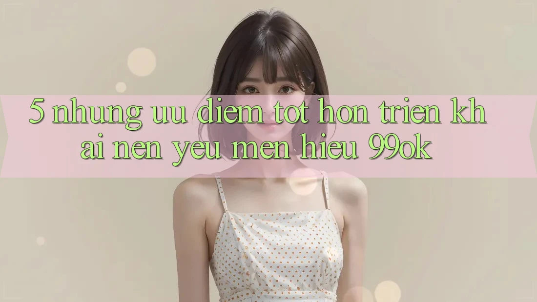 5. Những Ưu Điểm Tốt hơn Triển khai Nên Yêu mến Hiệu 99ok 5. Những Ưu Điểm Tốt hơn Triển khai Nên Yêu mến Hiệu 99ok