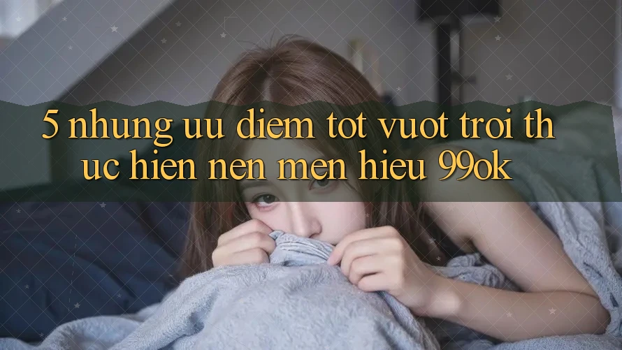 5. Những Ưu Điểm Tốt vượt trội Thực hiện Nên Mến Hiệu 99ok