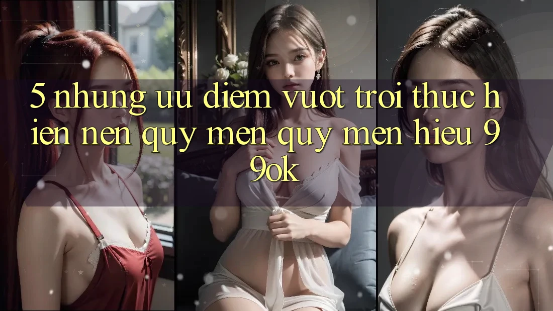 5. Những Ưu Điểm Vượt trội Thực hiện Nên Quý mến quý mến Hiệu 99ok 5. Những Ưu Điểm Vượt trội Thực hiện Nên Quý mến quý mến Hiệu 99ok