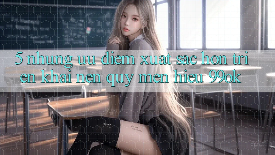 5. Những Ưu Điểm Xuất sắc hơn Triển khai Nên Quý mến Hiệu 99ok 5. Những Ưu Điểm Xuất sắc hơn Triển khai Nên Quý mến Hiệu 99ok