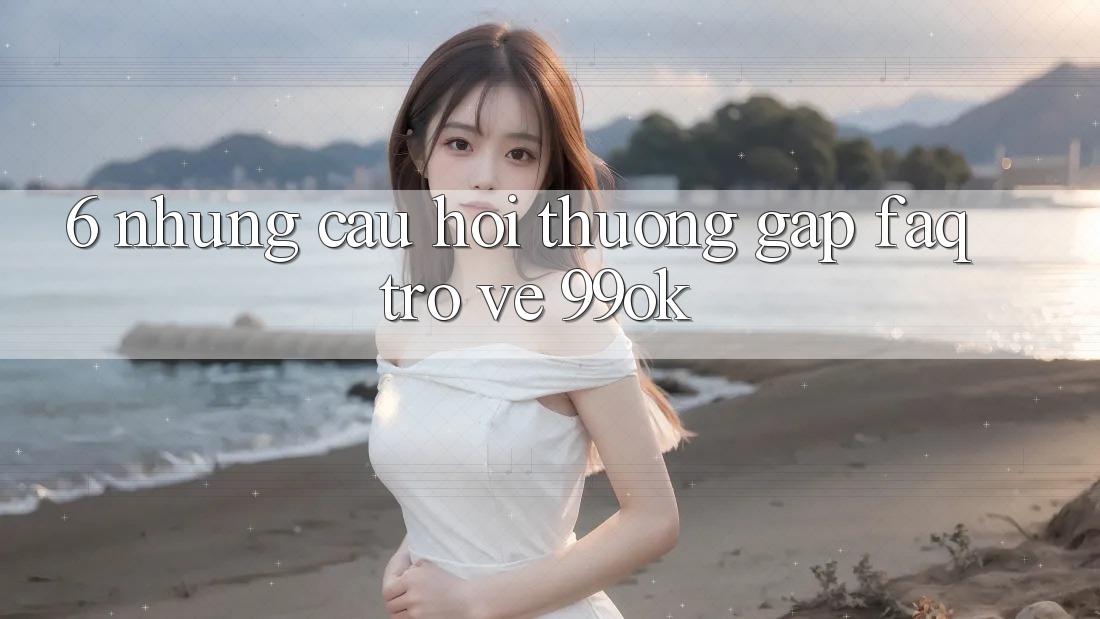 6. Những Câu Hỏi Thường Gặp (FAQ) Trở về 99ok 6. Những Câu Hỏi Thường Gặp (FAQ) Trở về 99ok