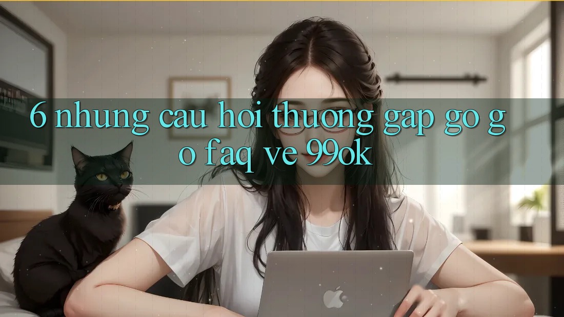 6. Những Câu Hỏi Thường Gặp gỡ gỡ (FAQ) Về 99ok 6. Những Câu Hỏi Thường Gặp gỡ gỡ (FAQ) Về 99ok