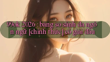 99ok 2026 bảng so sánh đa ngôn ngữ [chính thức] có giải đấu