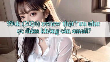 99ok (2026) review thật ưu nhược điểm không cần email