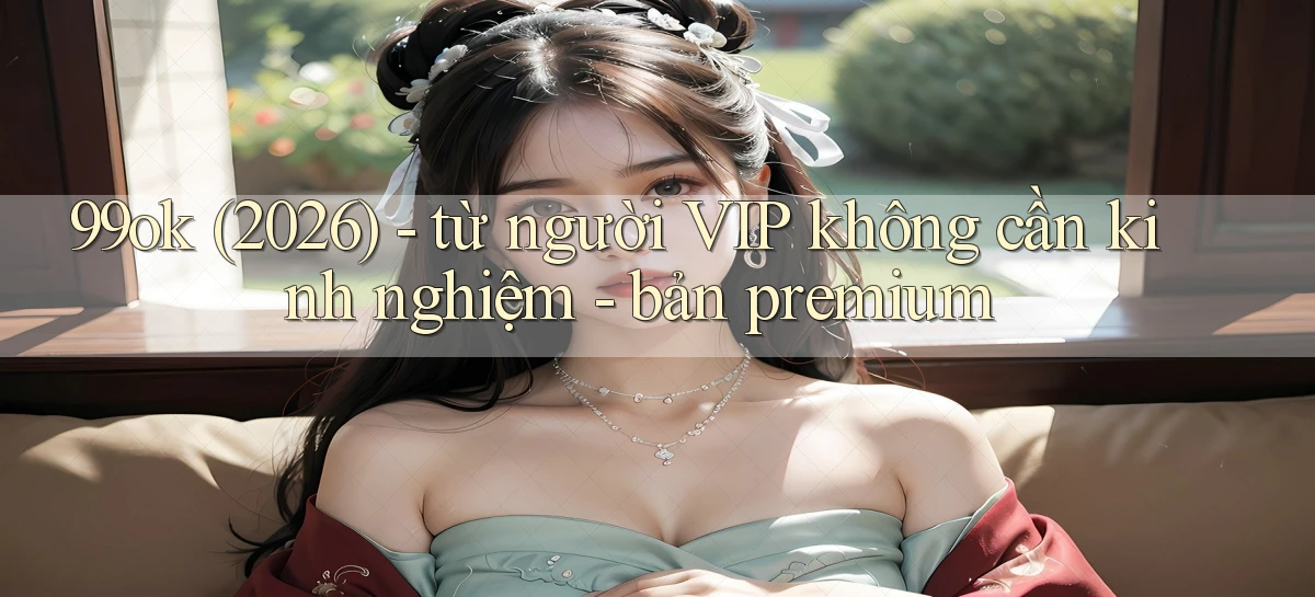 99ok (2026)   từ người VIP không cần kinh nghiệm   bản premium