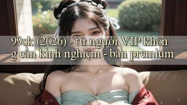99ok (2026)   từ người VIP không cần kinh nghiệm   bản premium