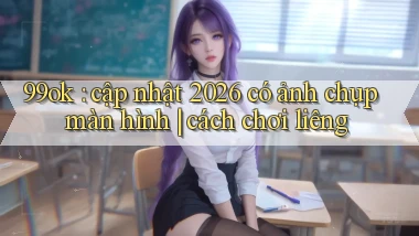 99ok cập nhật 2026 có ảnh chụp màn hình cách chơi liêng
