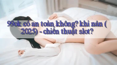 99ok có an toàn không khi nản (2025)   chiến thuật slot