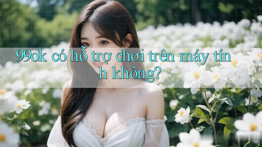 99ok có hỗ trợ chơi trên máy tính không?