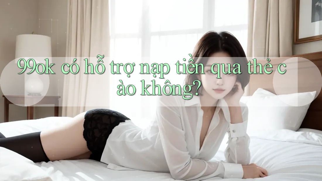 99ok có hỗ trợ nạp tiền qua thẻ cào không? 99ok có hỗ trợ nạp tiền qua thẻ cào không?