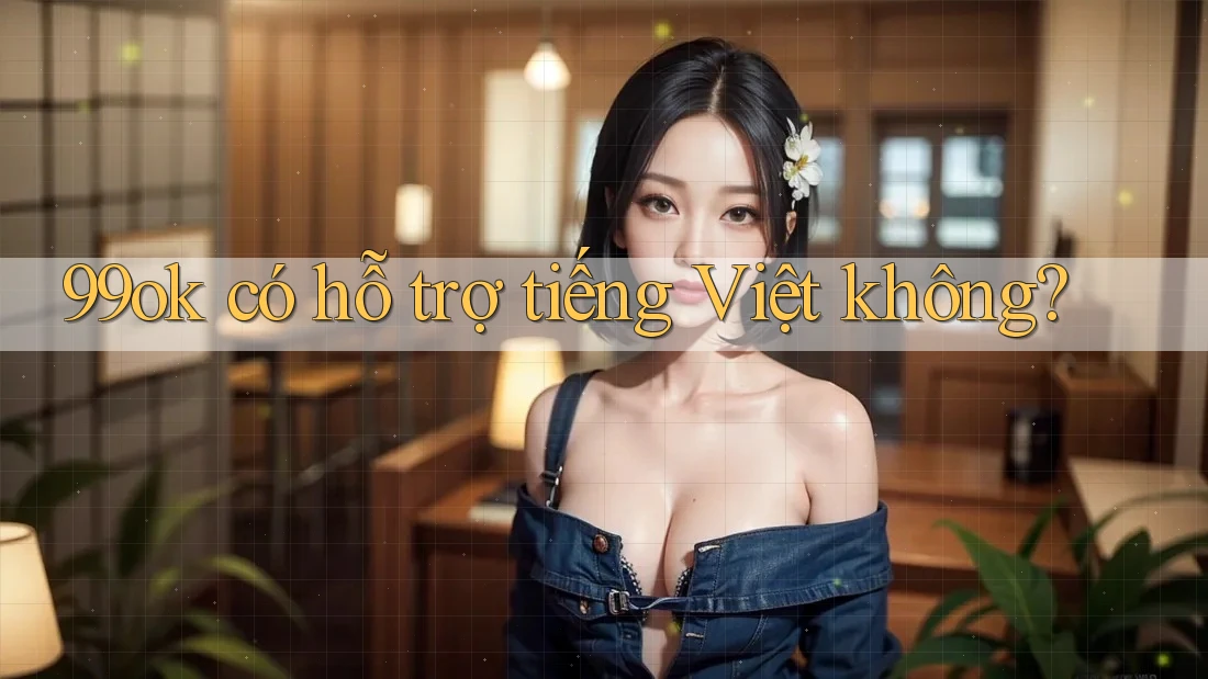 99ok có hỗ trợ tiếng Việt không? 99ok có hỗ trợ tiếng Việt không?