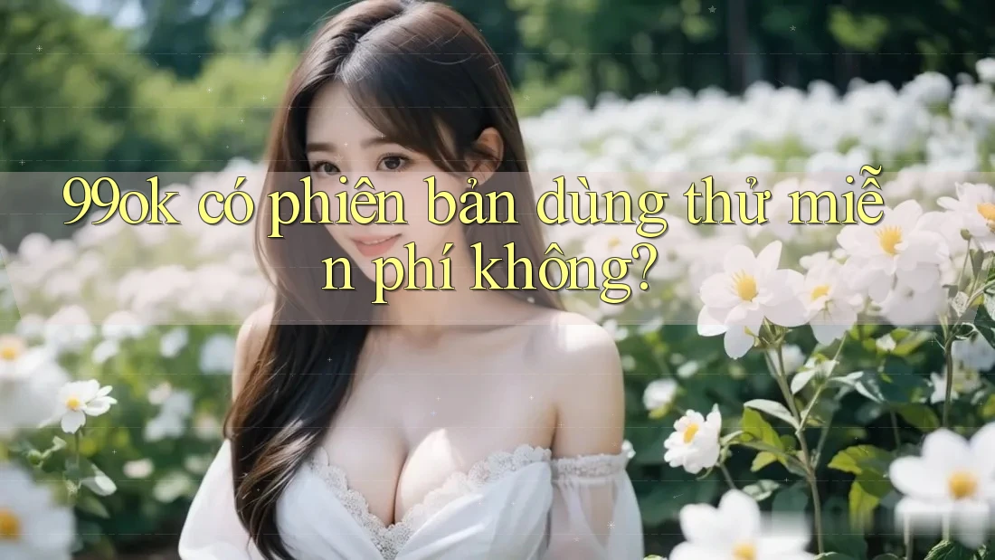 99ok có phiên bản dùng thử miễn phí không?