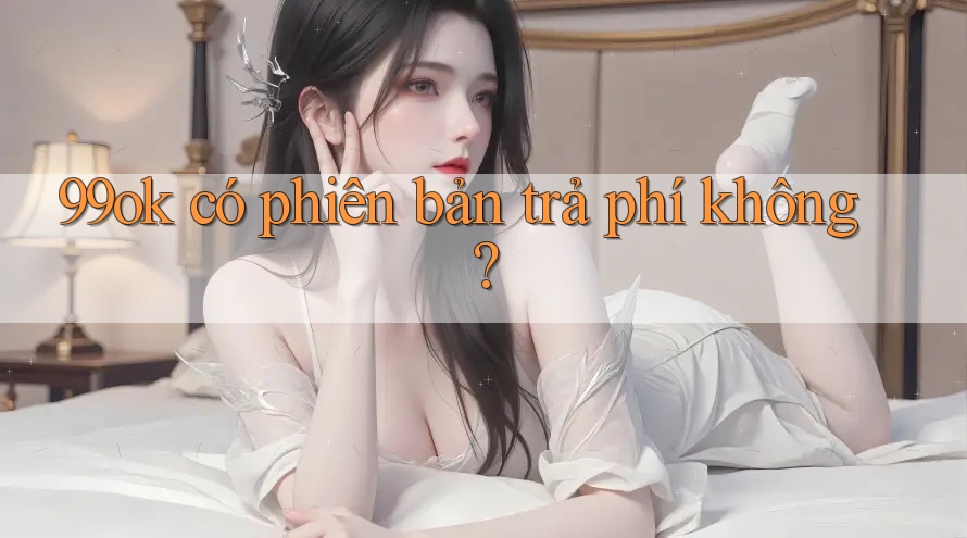 99ok có phiên bản trả phí không? 99ok có phiên bản trả phí không?