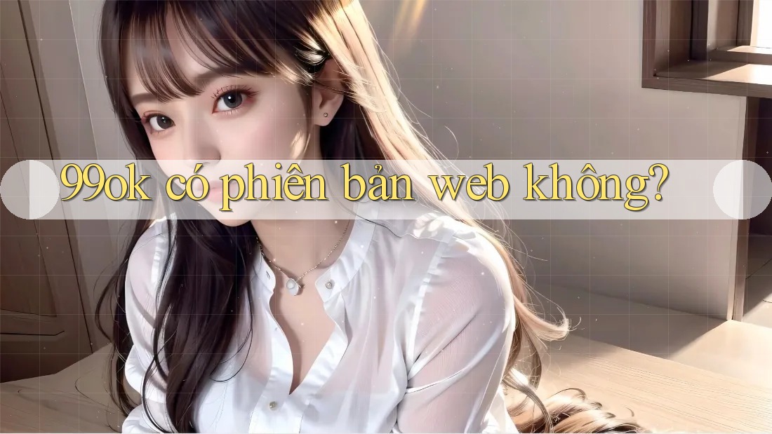 99ok có phiên bản web không?