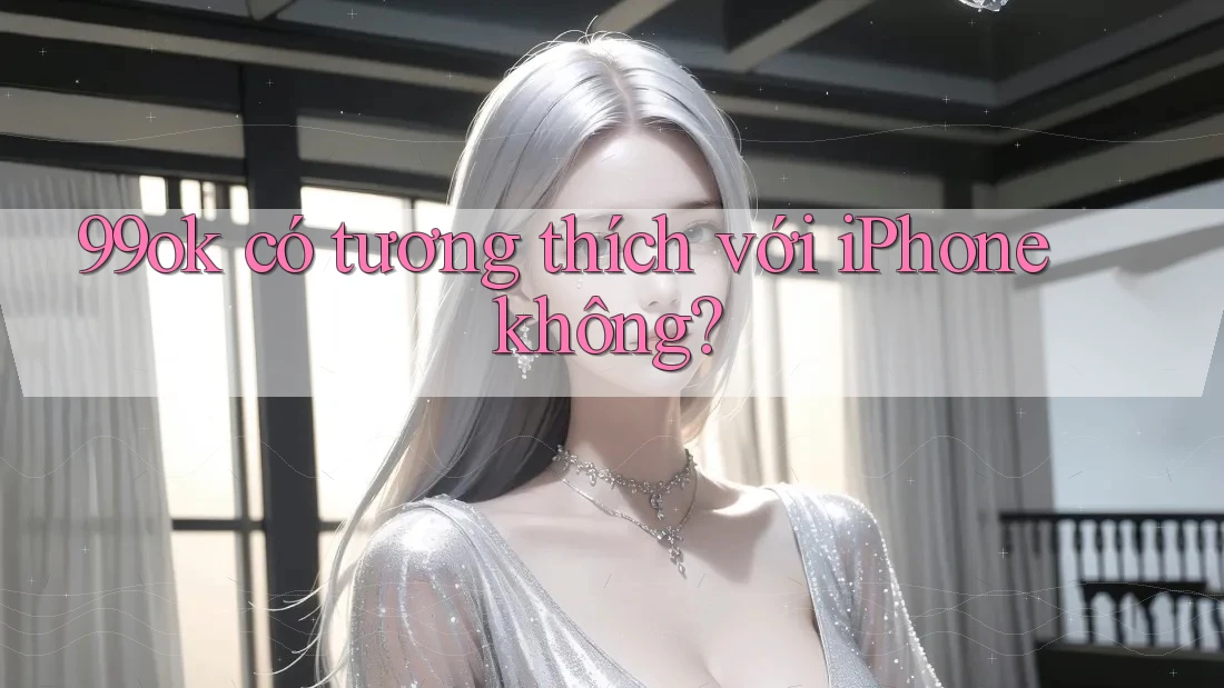 99ok có tương thích với iPhone không?