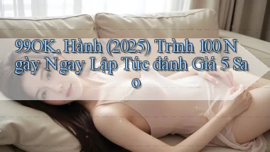 99ok, hành (2025) trình 100 ngày ngay lập tức   đánh giá 5 sao