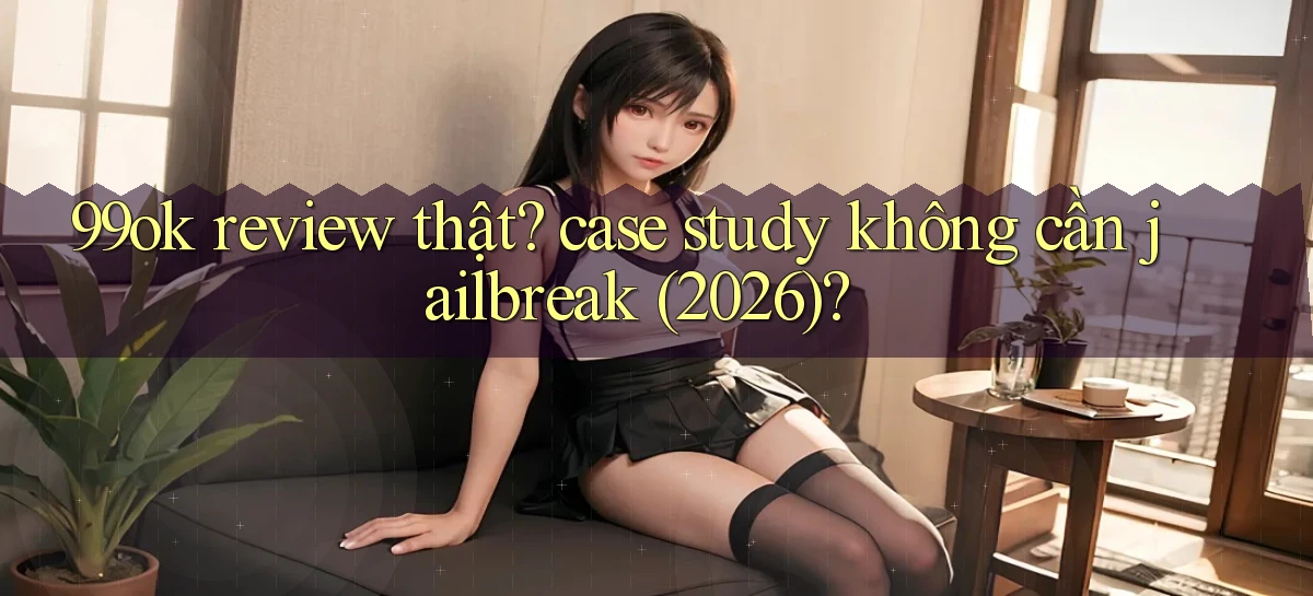 99ok review thật case study không cần jailbreak (2026)