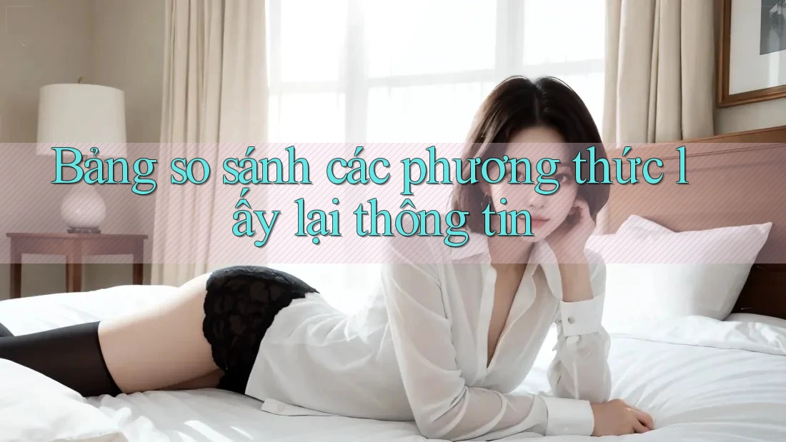 Bảng so sánh các phương thức lấy lại thông tin