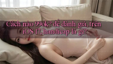 Cách nào 99ok để đánh giá, trên iOS 17, handicap là gì
