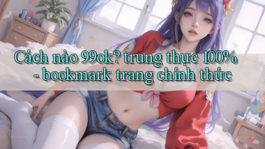 Cách nào 99ok trung thực 100%   bookmark trang chính thức