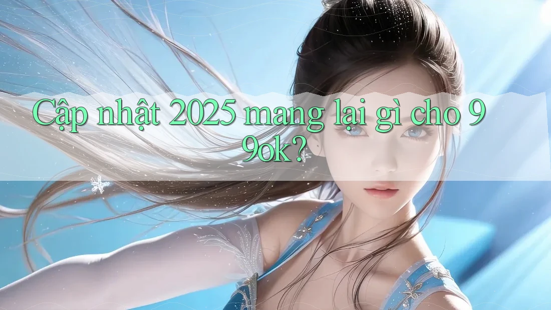 Cập nhật 2025 mang lại gì cho 99ok? Cập nhật 2025 mang lại gì cho 99ok?